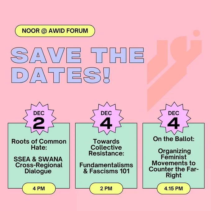 Noor @ AWID Forum. Save the Dates! Dec 2 - Roots of Common Hate: SSEA & SWANA Cross-Regional Dialogue at 4 PM. Dec 4 - Towards Collective Resistance: Fundamentalisms & Fascisms 101 at 2 PM. Dec 4 - On the Ballot:   Organizing Feminist Movements to Counter the Far-Right at 4:15 PM.