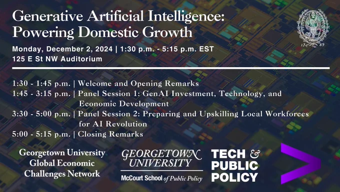A graphic of a computer motherboard. The text reads: "Generative Artificial Intelligence: Powering Domestic Growth; Monday, December 2, 2024 | 1:30 p.m. - 5:15 p.m. EST; 125 E St NW Auditorium; 1:30 - 1:45 p.m. | Welcome and Opening Remarks; 1:45 - 3:15 p.m. | Panel Session 1: GenAI Investment, Technology, and Economic Development; 3:30 - 5:00 p.m. | Panel Session 2: Preparing and Upskilling Local Workforces for AI Revolution; 5:00 - 5:15 p.m. | Closing Remarks; Sponsored by the Georgetown University Global Economic Challenges Network, the Georgetown University McCourt School of Public Policy Tech & Public Policy Program, and Accenture"