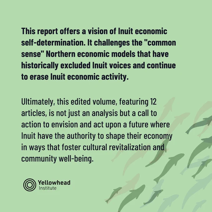 On a light green background, bolded text reads: 'This report offers a vision of Inuit economic self-determination. It challenges the "common sense" Northern economic models that have historically excluded Inuit voices and continue to erase Inuit economic activity.' Below it, unbolded text reads: 'Ultimately, this edited volume, featuring 12 articles, is not just analysis but a call to action to envision and act upon a future where Inuit have the authority to shape their economy in ways that foster cultural revitalization and community well-being.' The Yellowhead logo is bottom left.
