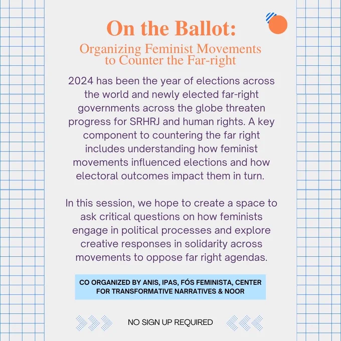2024 has been the year of elections across the world and newly elected far-right governments across the globe threaten progress for SRHRJ and human rights. A key component to countering the far right includes understanding how feminist movements influenced elections and how electoral outcomes impact them in turn.   In this session, we hope to create a space to ask critical questions on how feminists engage in political processes and explore creative responses in solidarity across movements to oppose far right agendas.