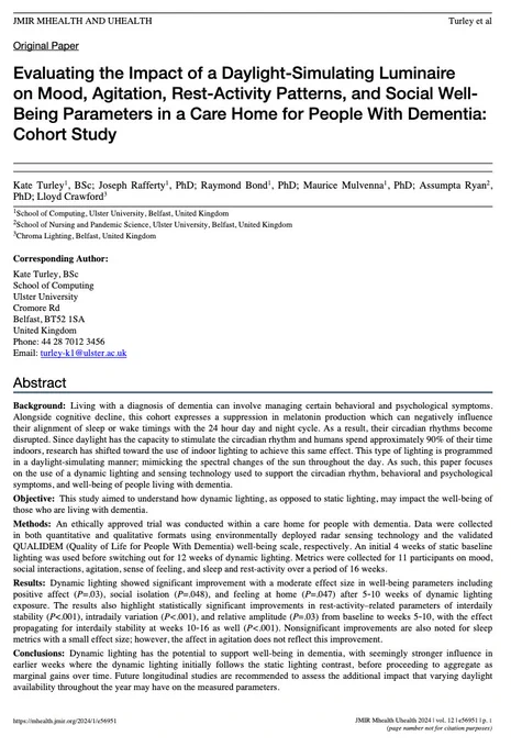 Living with a diagnosis of dementia can involve managing certain behavioral and psychological symptoms. Alongside cognitive decline, this cohort expresses a suppression in melatonin production which can negatively influence their alignment of sleep or wake timings with the 24 hour day and night cycle. As a result, their circadian rhythms become disrupted. Since daylight has the capacity to stimulate the circadian rhythm and humans spend approximately 90% of their time
indoors, research has shifted toward the use of indoor lighting to achieve this same effect. This type of lighting is programmed
in a daylight-simulating manner; mimicking the spectral changes of the sun throughout the day. As such, this paper focuses
on the use of a dynamic lighting and sensing technology used to support the circadian rhythm, behavioral and psychological
symptoms, and well-being of people living with dementia.
