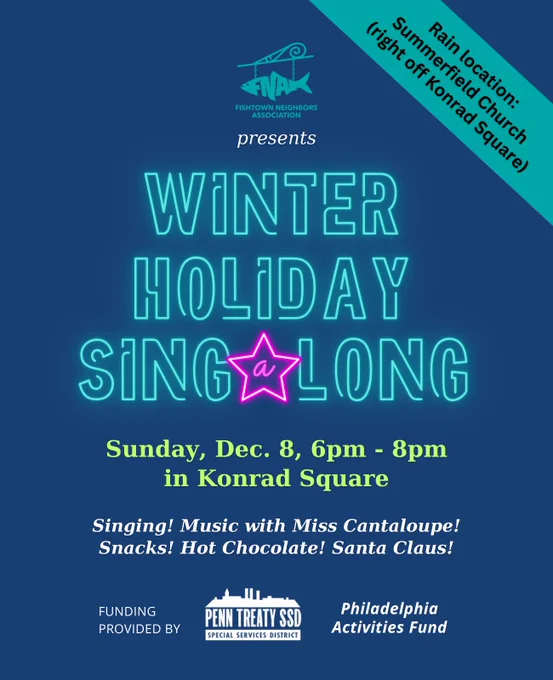 An invitation to Fishtown Neighbor Association’s Winter Holiday Singalong, happening on Sunday, December 8 from 6pm to 8pm in Konrad Square. The words “Winter Holiday Singalong” are spelled out in neon teal letters, with the letter “a” in “Singalong” in a pink neon star. In the top right corner is the rain location, Summerfield Church (right off Konrad Square).