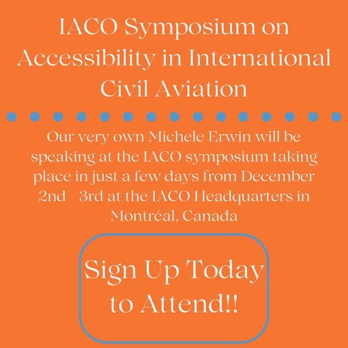Image of the IACO Symposium graphic with an orange background and headline that reads “IACO Symposium on Accessibility and International Civil Aviation” followed by blue dots with the words “Our very own Michele Erwin will be speaking at the IACO symposium taking place in just a few days from December 2nd - 3rd at the IACO Headquarters in Montréal, Canada” followed by a blue border and the words “Sign Up Today to Attend!!” written inside.