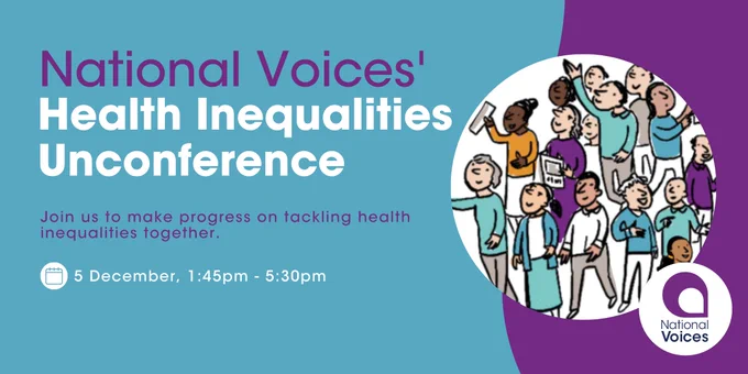 A card in blue and purple colours. To the left, text. To the right, an image of lots of illustrated people. The National Voices logo is in the bottom right hand corner. Text reads: National Voices' Health Inequalities Unconference. Join us to make progress on tackling health inequalities together. 5 December, 1:45 - 5:30pm.
