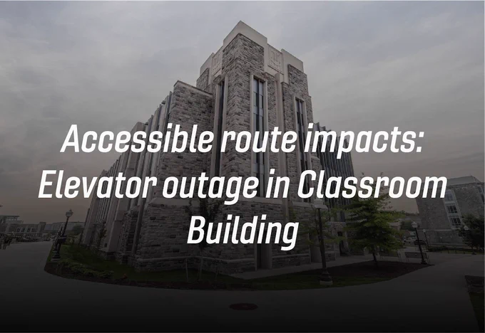 Grey Hokie Stone Classroom Building. The words "Accessible route impacts: Elevator outage in Classroom Building" are overlayed on top. 