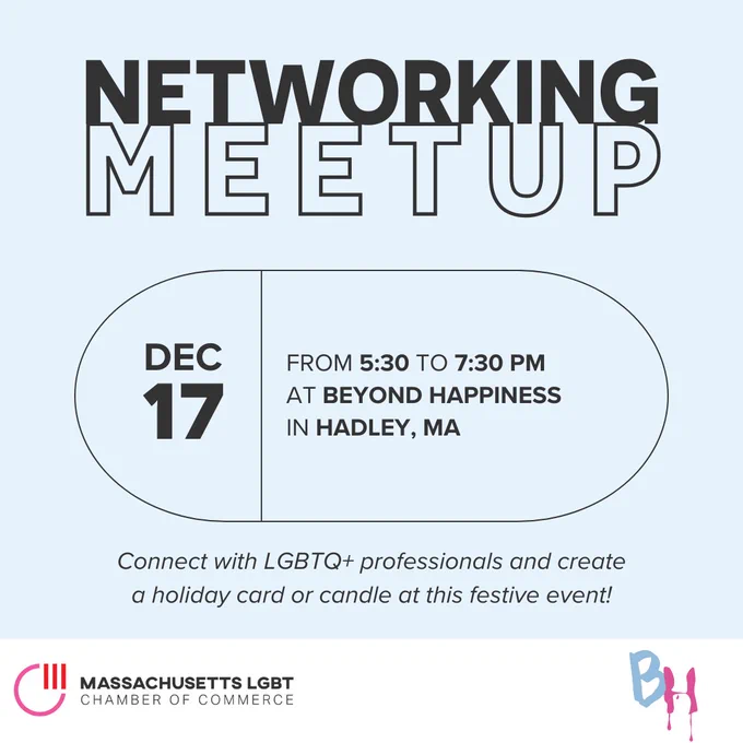 Event flyer for the Massachusetts LGBT Chamber of Commerce's Networking Meetup on December 17th from 5:30 PM to 7:30 PM at Beyond Happiness in Hadley, MA. Connect with LGBTQ  professionals and create a holiday card or candle at this festive event!