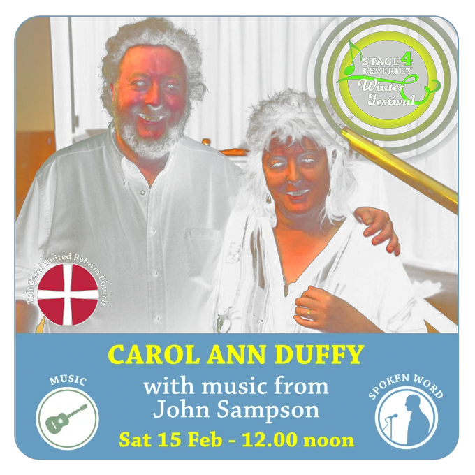 Photo of Carol Ann Duffy and John Sampson, with text over the top that says "Carol Ann Duffy with music from John Sampson, Saturday 15th February, 12 noon" and logos for Stage4Beverley, Toll Gavel United Reform Church and symbols showing the event includes both music and spoken word. 
