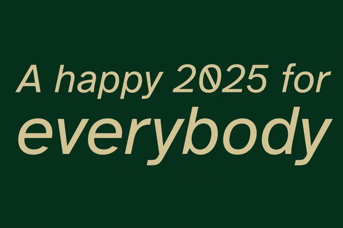A happy 2025 for everybody (with the word "Everybody" being extra large)