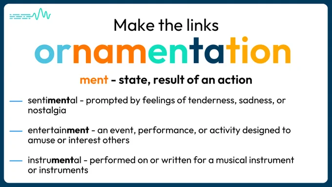 Make the links.
ment - state, result of an action
sentimental - prompted by feelings of tenderness, sadness, or nostalgia
entertainment - an event, performance, or activity designed to amuse or interest others
instrumental - performed on or written for a musical instrument or instruments