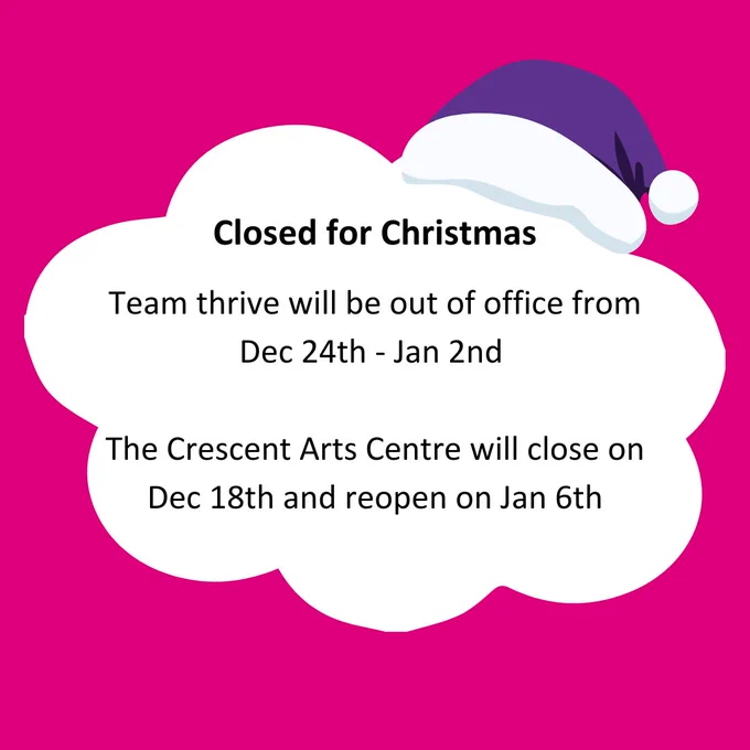 Closed for christmas. Team thrive will be out of office from Dec 24th - Jan 2nd. The Crescent Arts Centre will close on Dec 18th and reopen on Jan 6th