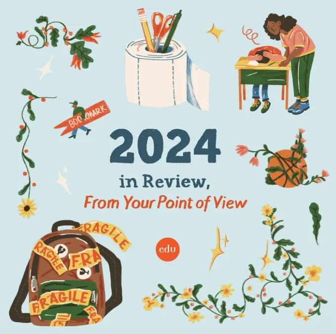 2024 in Review, From Your Point of View, surrounded by illustrations representing different parts of the article. They include a backpack wrapped in yellow "Fragile" tape, a teacher standing over a student who's laying their head down on their desk, a basketball wrapped in vines and flowers, and a person carrying a huge bookmark.