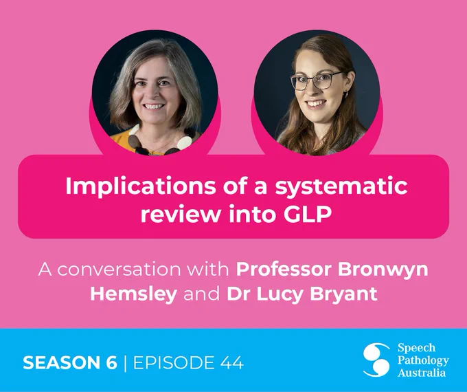Promotional image for the SpeakUp Podcast episode titled 'Implications of a systematic review into GLP'. The title reads 'A conversation with Professor Bronwyn Hemsley & Dr Lucy Bryant' & features photos of Bronwyn & Lucy. The image reads 'Season 6, Episode 43' with Speech Pathology Australia's logo
