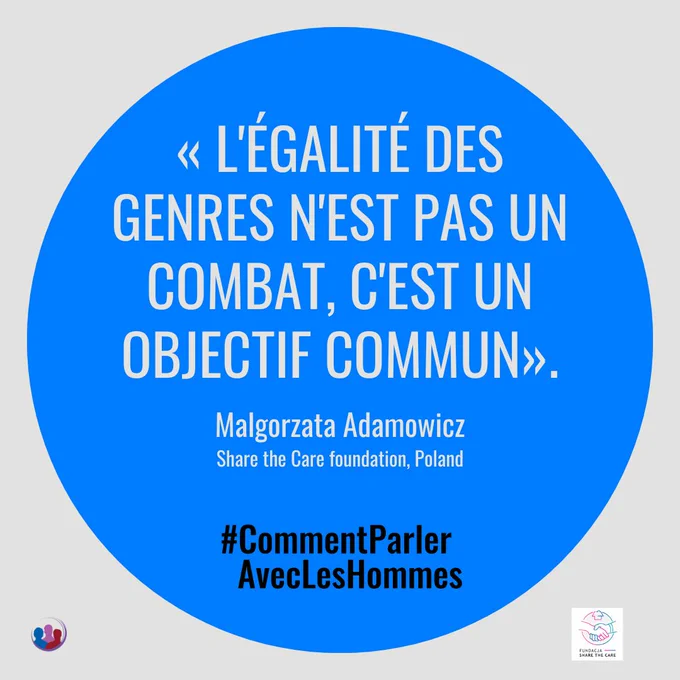 « L'égalité des genres n'est pas un combat, c'est un objectif commun». Malgorzata Adamowicz
Share the Care foundation, Poland, pour le campaign HowToTalkWithMen 
