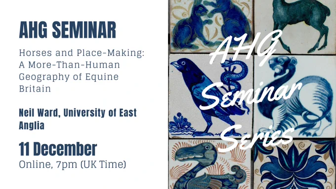 Advert with blue and white and red William de Morgan animal tiles, overlaid with the words AHG Seminar Series in white. On a white box to the left is blue text reading: AHG Seminar. Horses and Place-Making: a More-Than-Human Geography of Equine Britain. Neil Ward, University of East Anglia. 11 December. Online, 7pm (UK Time).