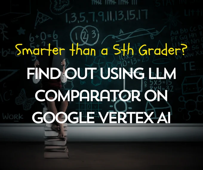 A child sits atop a stack of books in front of a chalkboard filled with math problems and text that reads "Smarter than a 5th Grader? FIND OUT USING LLM COMPARATOR ON GOOGLE VERTEX AI"