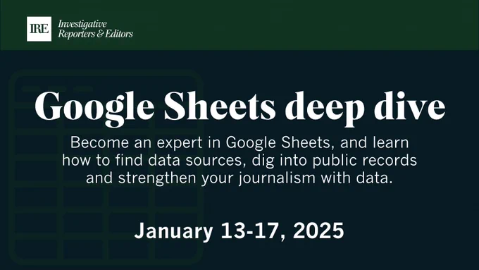 Google Sheets deep dive
Become an expert in Google Sheets, and learn how to find data sources, dig into public records and strengthen your journalism with data.
January 13-17, 2025