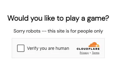 Would you like to play a game? Sorry robots -- this site is for people only. Checkbox Verify you are a human 