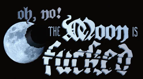 The words "Oh, no! The moon is FUCKED" is written in white blackletter text on a black night sky. The word "fucked" is fractured and broken. The moon is behind them, missing approximately one quarter of its surface. A large hole seems to have been blasted through it. 