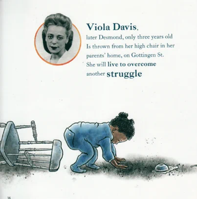 An illustration of a young child who has fallen off a high chair and a photo of Viola Desmond. 
Text reads “Viola Davis, later Desmond, only three years old is thrown from her high chair in her parents’ home, on Gottingen St. She will live to overcome another struggle.”