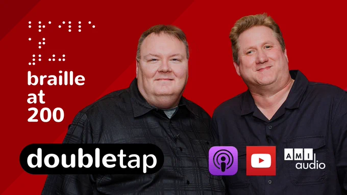 Braille letters spell out the words "Braille at 200" followed by the same words in regular font. Steven and Shaun are pictured smiling at the camera side by side, and the logo for Double Tap sits alongside the logos indicating the show is availalbe on podcast, YouTube and AMI-audio