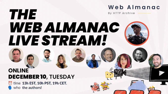 a white graphic feature 10 avatars of people, with the following info: 
THE WEB ALMANAC LIVE STREAM!
Web Almanac, By HTTP Archive
ONLINE, DECEMBER 10, TUESDAY
time 13h EST, 10h PST, 19h CET.
with the authors!