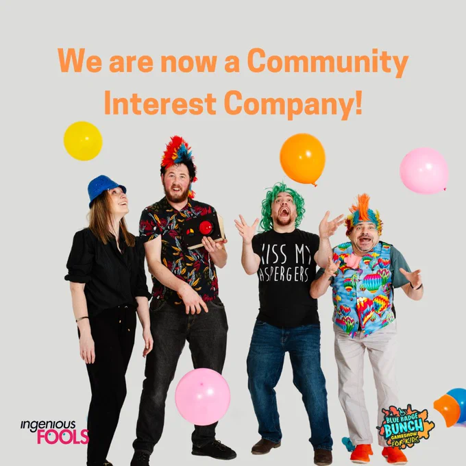 Text that reads: We are now a Community Interest Company!

An image of a woman and four men in colourful hats and wigs, throwing colourful balloons around them. In the corner is a logo for Ingenious Fools and a logo for Blue Badge Bunch.