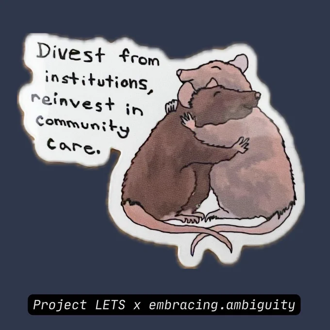Sticker 1: Divest from institutions, invest in community care. [Illustration of two rats in varying shades of brown embracing in a hug]

Project LETS x embracing.ambiguity
