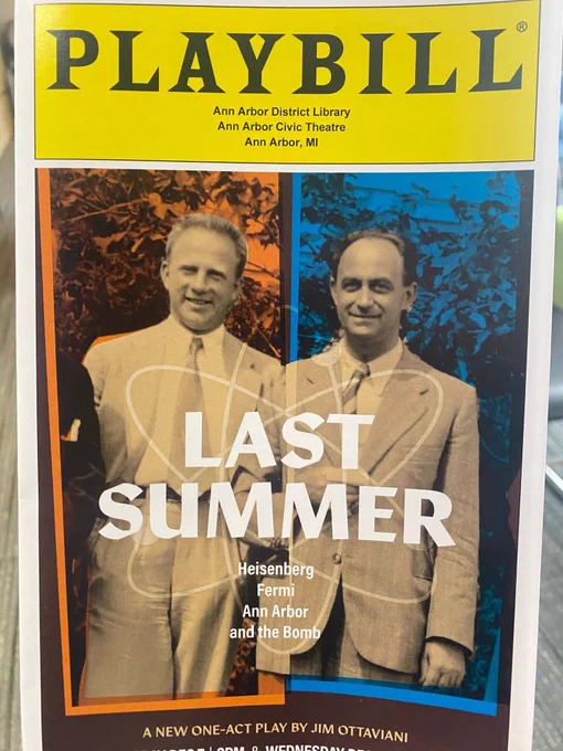 A picture of the program for Last Summer. It reads:
PLAYBILL
Ann Arbor District Library
Ann Arbor Civic Theater
Ann Arbor MI
LAST
SUMMER
Heisenberg
Fermi
Ann Arbor
and the Bomb
A New One-act Play by Jim Ottaviani

With the yellow Playbill banner at the top, and photo of Heisenberg and Fermi in Ann Arbor on the cover.