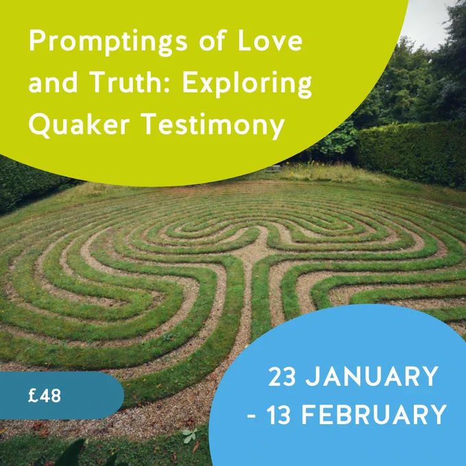 Image of a labyrinth with text: 
Promptings of Love and Truth: Exploring Quaker Testimony 23 January - 13 February £48