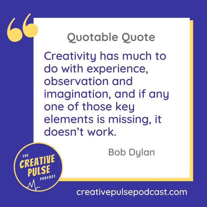 A quote from Bob Dylan that featured on episode 115 of the Creative Pulse podcast. Quote text is: “Creativity has much to do with experience, observation and imagination, and if any one of those key elements is missing, it doesn’t work.”