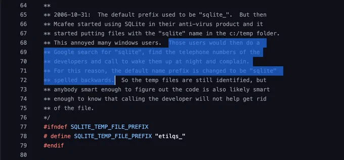 ** 2006-10-31:  The default prefix used to be "sqlite_".  But then
** Mcafee started using SQLite in their anti-virus product and it
** started putting files with the "sqlite" name in the c:/temp folder.
** This annoyed many windows users.  Those users would then do a 
** Google search for "sqlite", find the telephone numbers of the
** developers and call to wake them up at night and complain.
** For this reason, the default name prefix is changed to be "sqlite" 
** spelled backwards.  So the temp files are still identified, but
** anybody smart enough to figure out the code is also likely smart
** enough to know that calling the developer will not help get rid
** of the file.
*/
#ifndef SQLITE_TEMP_FILE_PREFIX
# define SQLITE_TEMP_FILE_PREFIX "etilqs_"
#endif

