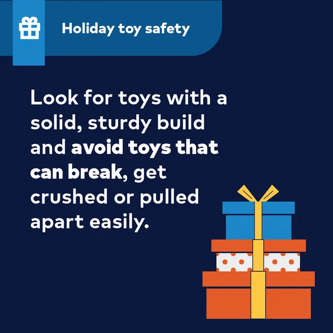 [Carousel slide 1] 

Holiday toy safety
Look for toys with a solid, sturdy build and avoid toys that can break, get crushed or pulled apart easily.