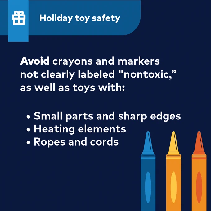 Avoid crayons and markers not clearly labeled "nontoxic,” as well as toys with: 
•	Small parts and sharp edges
•	Heating elements
•	Ropes and cords