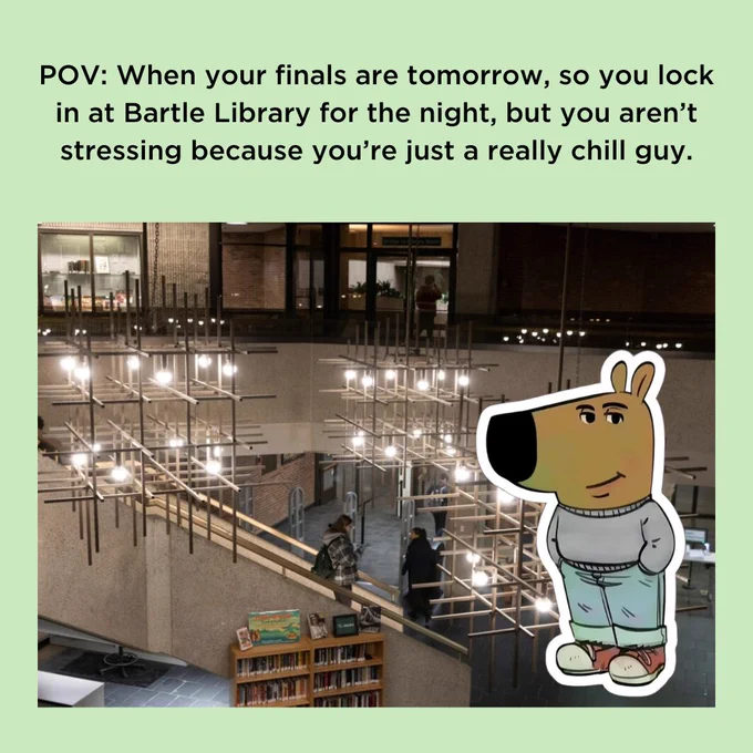 Photo of the Bartle Library Lobby featuring the grand staircase, chandeliers and students walking down the steps. Illustration of the "chill guy meme" human dog with hands in his pocket. text reads: POV: When your finals are tomorrow, so you lock in at Bartle Library for the night, but you aren't stressing because you're just a really chill guy."
