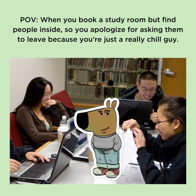 Photo of a group of students smiling in a study lounge. Illustration of the "chill guy meme" human dog with hands in his pocket. Text reads: POV: When you book a study room but find people inside, so you apologize for asking them to leave because you're just a really chill guy.