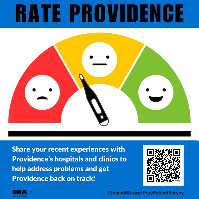 Rate Providence. Sad, ambivalent, and happy face graphic.
Share your recent experience with Providence's hospitals and clinics to help address problems and get Providence back on track! QR code. ONA logo. 