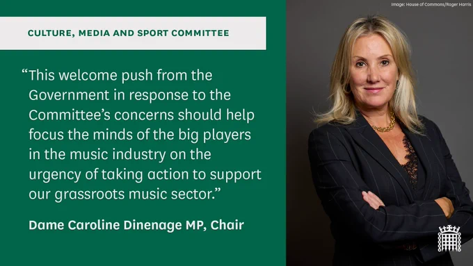 Culture, Media and Sport Committee

“This welcome push from the Government in response to the Committee’s concerns should help focus the minds of the big players in the music industry on the urgency of taking action to support our grassroots music sector.”

Dame Caroline Dinenage MP, Chair