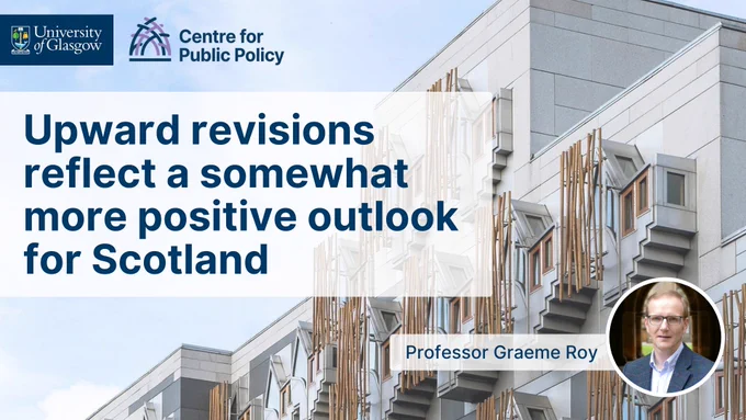 Upward revisions reflect a somewhat more positive outlook for Scotland, Professor Graeme Roy