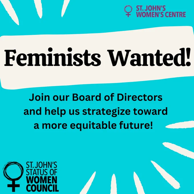 A vibrant teal-colored poster advertises a call for feminists to join the board of directors at St. John's STatus of Women Council and Women's Centre.

The large, bold text "Feminists Wanted!" is set in a sans-serif font against a light beige rectangle. Below this headline, smaller text outlines the opportunity: "Join our Board of Directors and help us strategize toward a more equitable future!"

At the top right corner, a purple symbol within a circle, along with the text "ST. JOHN'S WOMEN'S CENTRE", is displayed. At the bottom of the poster, another purple symbol within a circle and the words "ST. JOHN'S STATUS OF WOMEN COUNCIL" appear. The background is a striking teal, with radiating white lines reminiscent of sunbursts echoing outward from the center. These graphic elements add visual interest and dynamism. 