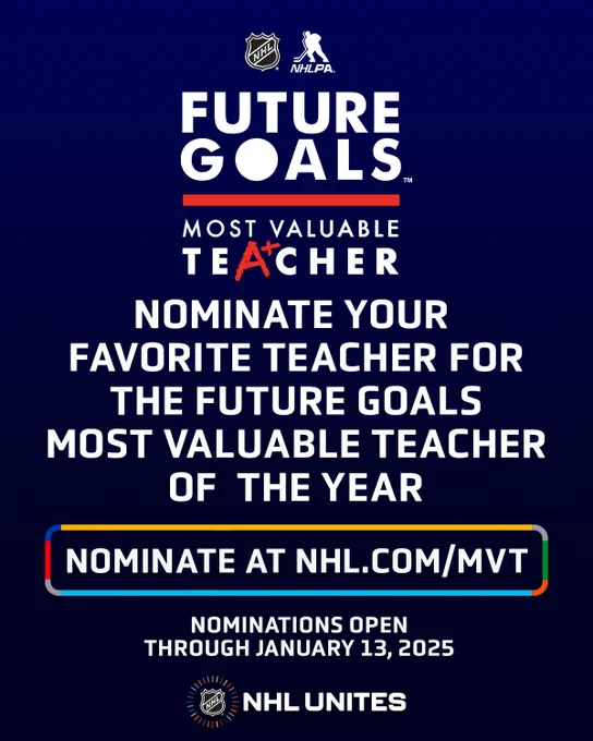 Top to middle: The NHL and NHLPA logos. Below that is white text on a blue background that reads, "Future Goals. Most valuable teacher. Nominate your favorite teacher for the Future Goals Most Valuable Teacher of the Year. Nominate at NHL.com/MVT. Nominations open through January 13, 2025". 

Bottom: The NHL Unites logo.