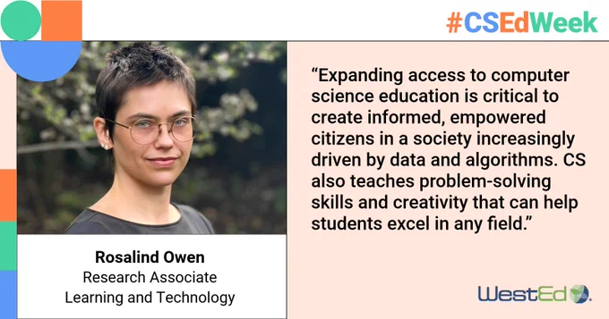 Image of Rosalind Owen, labeled as a Research Associate in Learning and Technology at WestEd, standing outdoors. A quote beside them emphasizes the importance of expanding computer science education to develop empowered, informed citizens skilled in problem-solving and creativity. The hashtag #CSEdWeek is featured at the top right.