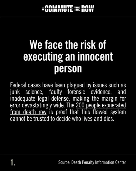 Commute the row. We face the risk of executing an innocent person. Federal cases have been plagued by issues such as junk science, faulty forensic evidence, and inadequate legal defense, making the margin for error devastatingly wide. The 200 people exonerated from death row is proof that this flawed system cannot be trusted to decide who lives and who dies. 

Source; Death Penalty Information Center

#commutetherow