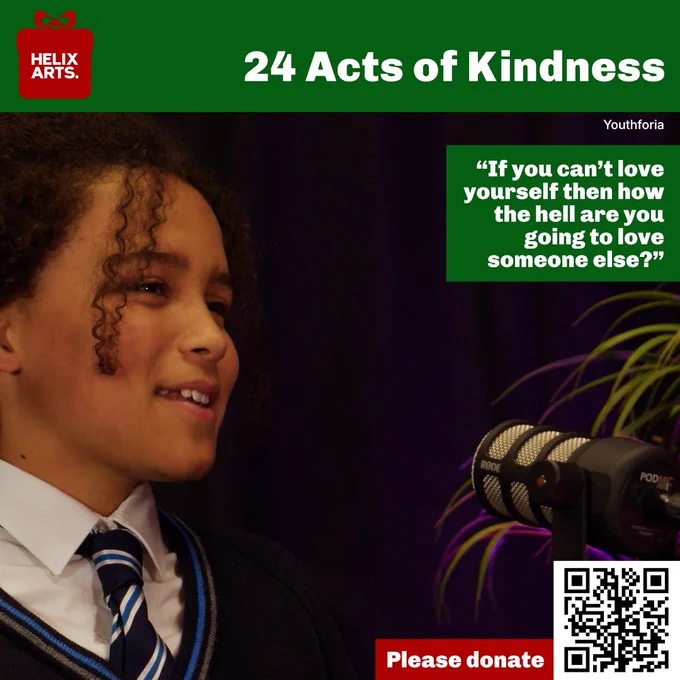 Acts of Kindness card number 11 – Youthforia. Photograph of one of the Youthforia podcast participants speaking into a microphone. Quote from one of the podcast presenters from John Spence Community High School: “If you can’t love yourself then how the hell are you going to love someone else?” Also, QR code and text asking people to donate to Helix Arts.