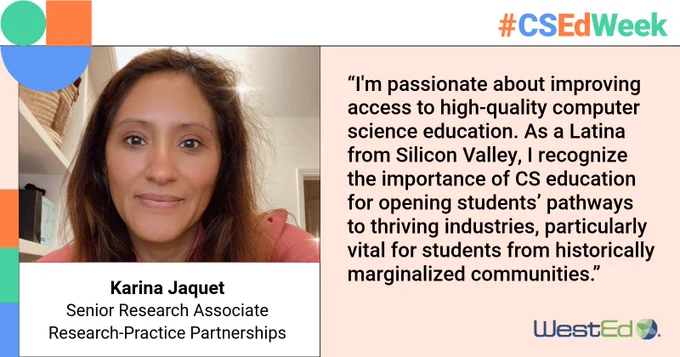 Karina Jaquet, Senior Research Associate at WestEd, expresses passion for improving computer science education, emphasizing its importance for students from historically marginalized communities, during CS Ed Week. The image features Karina with a quote on a background displaying the CS Ed Week hashtag.
