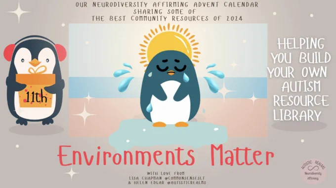 Image of 1 cartoon penguin with label of 11th on a present and a 2nd image of a penguin looking sad, sitting underneath a large yellow sun, crying and ice melting underneath its feet. 

Text reads: OUR NEURODIVERSITY AFFIRMING ADVENT CALANDER
SHARING SOME Of
THE BEST COMMUNITY RESOURCES Of 2024

HELPING
YOU BUILD YOUR OWN
AUTISM
RESOURCE
LIBRARY

Environments Matter

WITH LOVE FROM
LISA CHAPMAN @COMMONSENSESLT
& HELEN EDGAR @AUTISTICREALMS