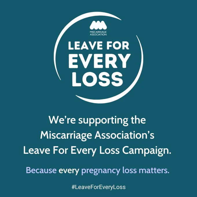 This graphic has a teal background with white text. There is a circular logo which contains the text “Miscarriage Association Leave for Every Loss” and underneath it says “We’re supporting the Miscarriage Association’s Leave For Every Loss campaign. Because every pregnancy loss matters.” Below this is the hashtag “#LeaveForEveryLoss”.