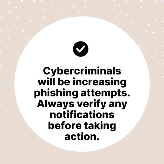 A beige background with small white snowflakes scattered across it. In the center, a large white circle contains a black checkmark icon at the top. Below, bold black text reads, “Cybercriminals will be increasing phishing attempts. Always verify any notifications before taking action.”