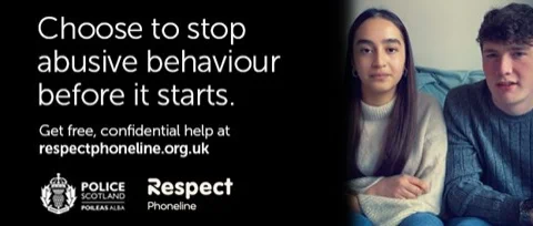 Left of image has a black background with the words 'Choose to stop abusive behaviour before it starts - get free confidential help'. The Police Scotland badge features underneath along with the Respect Phoneline logo. To the right there is a pictre of a young male / female couple sitting on a sofa. They appear happy. 