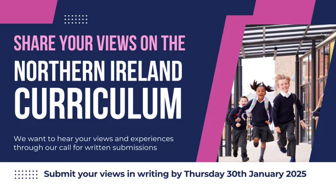 Graphic that says - Share your views on the Northern Ireland Curriculum. We want to hear your views and experiences through our call for written submissions. Submit your views in writing by Thursday 30th January 2025.