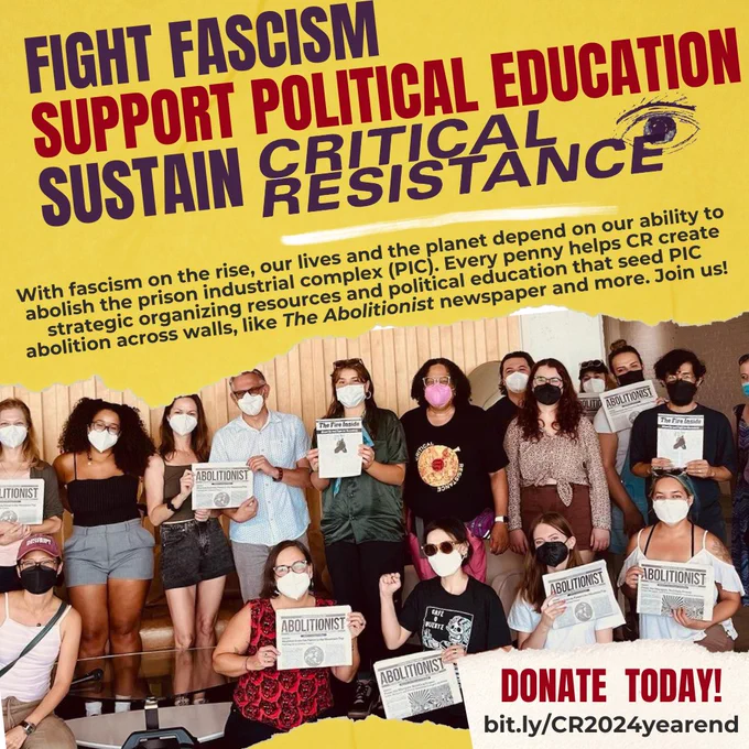 Yellow flyer with a photo of a CR LA event on The Abolitionist newspaper underneath. Black and red text across the flyer reads: "FIGHT FASCISM. SUPPORT POLITICAL EDUCATION. SUSTAIN CRITICAL RESISTANCE. With fascism on the rise, our lives and the planet depend on our ability to abolish the prison industrial complex (PIC). Every penny helps CR create strategic organizing resources and political education that seed PIC abolition across walls, like The Abolitionist newspaper and more. Join us! Donate Today! bit.ly/CR2024yearend